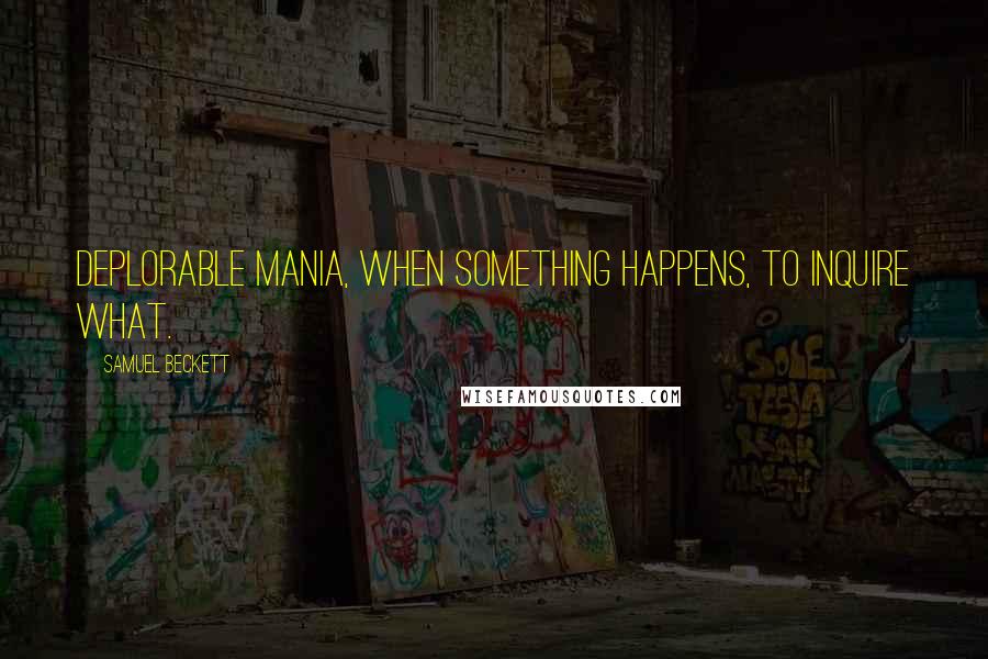 Samuel Beckett Quotes: Deplorable mania, when something happens, to inquire what.