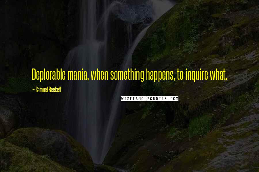 Samuel Beckett Quotes: Deplorable mania, when something happens, to inquire what.