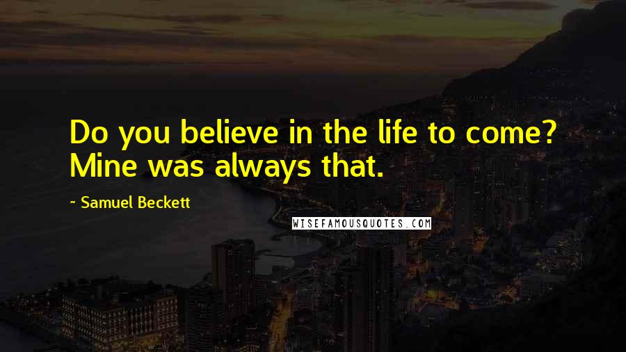 Samuel Beckett Quotes: Do you believe in the life to come? Mine was always that.