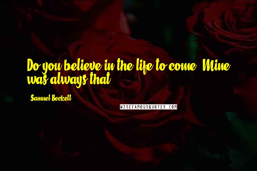 Samuel Beckett Quotes: Do you believe in the life to come? Mine was always that.