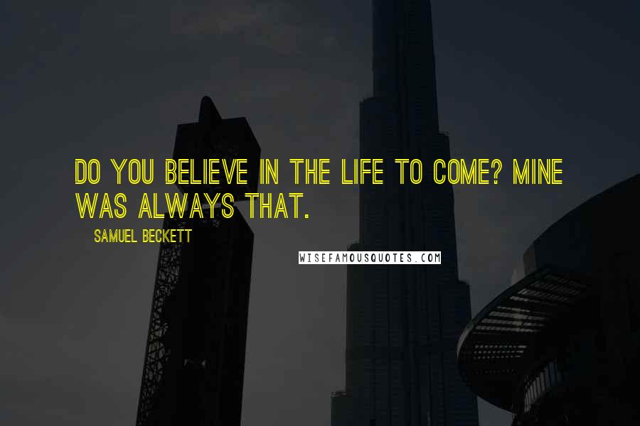 Samuel Beckett Quotes: Do you believe in the life to come? Mine was always that.