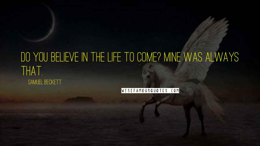 Samuel Beckett Quotes: Do you believe in the life to come? Mine was always that.