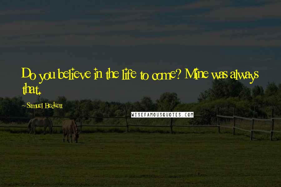 Samuel Beckett Quotes: Do you believe in the life to come? Mine was always that.