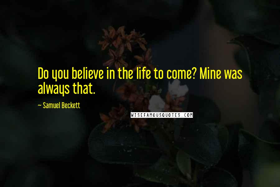 Samuel Beckett Quotes: Do you believe in the life to come? Mine was always that.