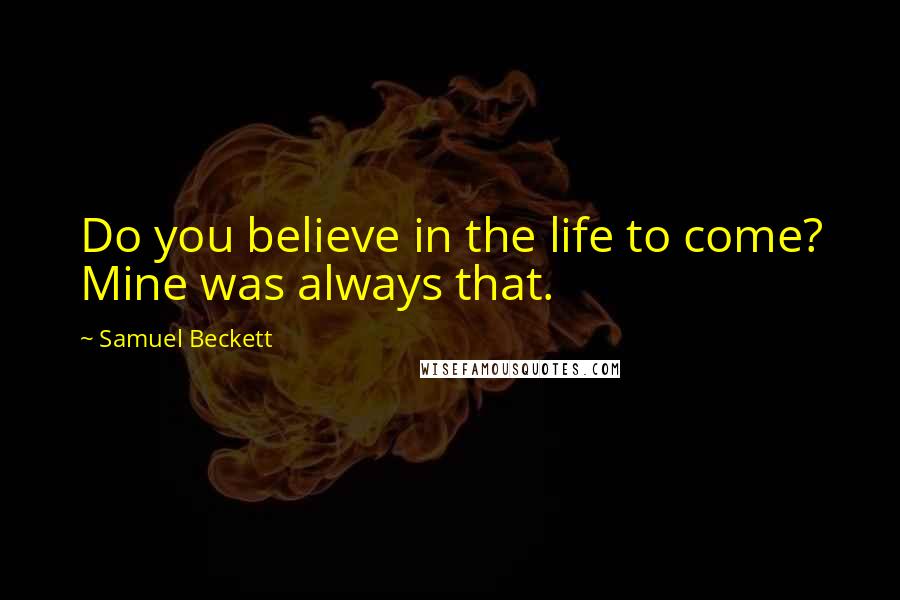 Samuel Beckett Quotes: Do you believe in the life to come? Mine was always that.