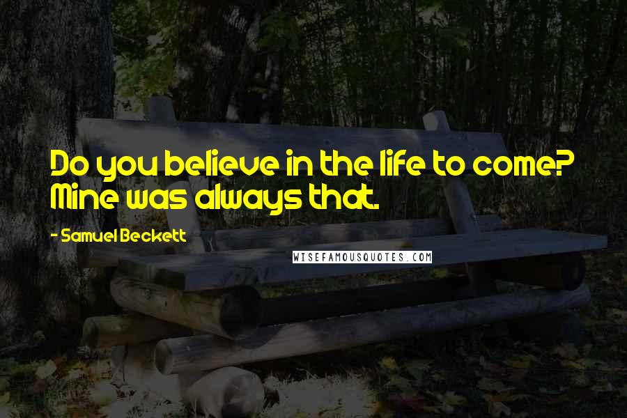 Samuel Beckett Quotes: Do you believe in the life to come? Mine was always that.