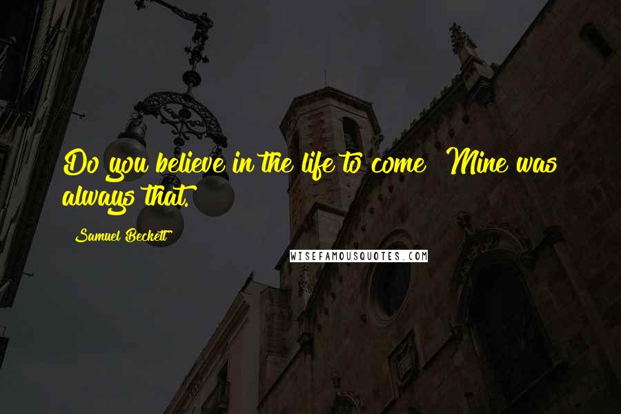 Samuel Beckett Quotes: Do you believe in the life to come? Mine was always that.