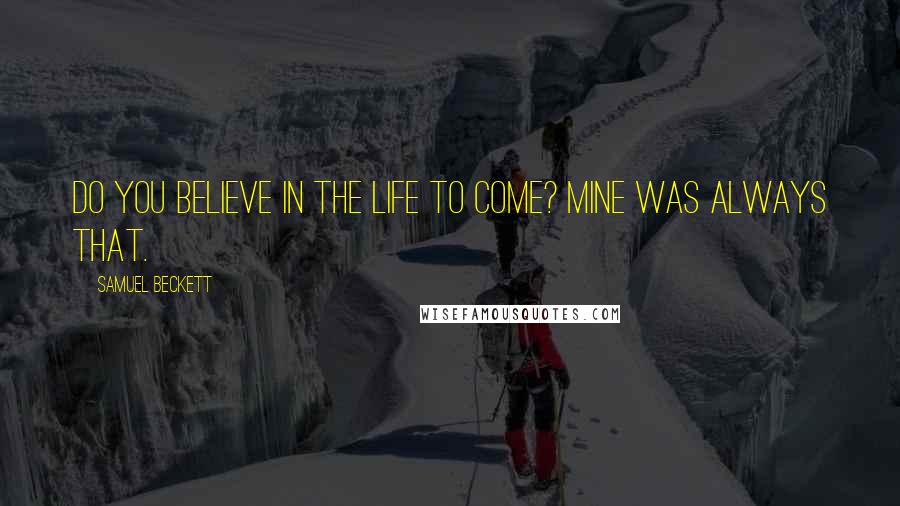 Samuel Beckett Quotes: Do you believe in the life to come? Mine was always that.