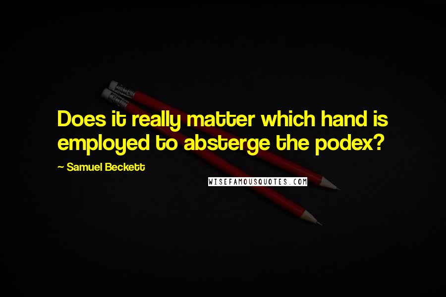 Samuel Beckett Quotes: Does it really matter which hand is employed to absterge the podex?