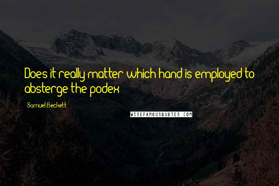 Samuel Beckett Quotes: Does it really matter which hand is employed to absterge the podex?