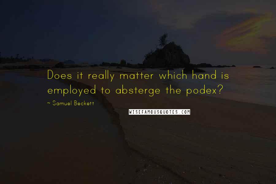 Samuel Beckett Quotes: Does it really matter which hand is employed to absterge the podex?