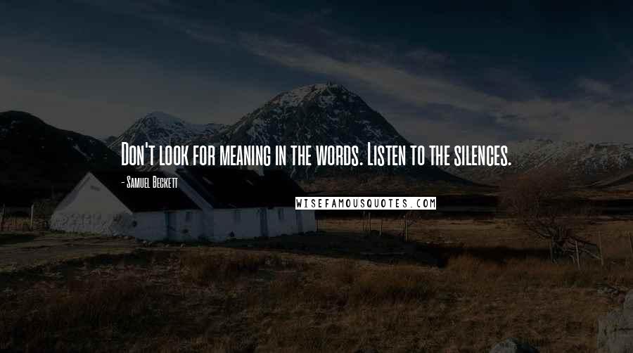 Samuel Beckett Quotes: Don't look for meaning in the words. Listen to the silences.