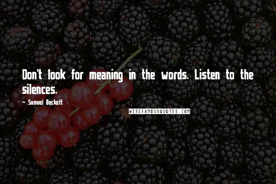 Samuel Beckett Quotes: Don't look for meaning in the words. Listen to the silences.