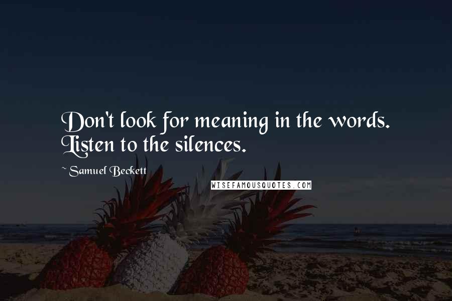 Samuel Beckett Quotes: Don't look for meaning in the words. Listen to the silences.