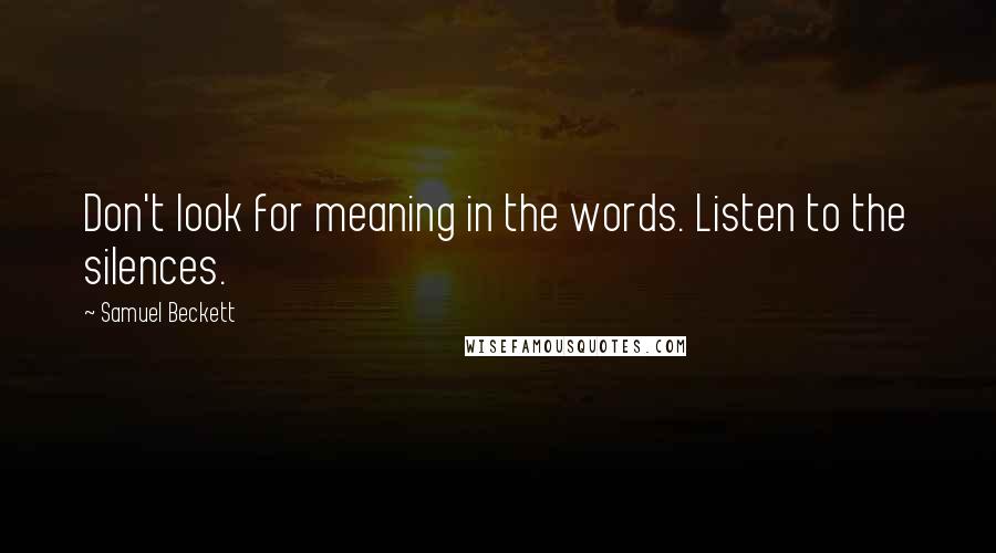 Samuel Beckett Quotes: Don't look for meaning in the words. Listen to the silences.