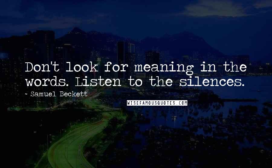 Samuel Beckett Quotes: Don't look for meaning in the words. Listen to the silences.