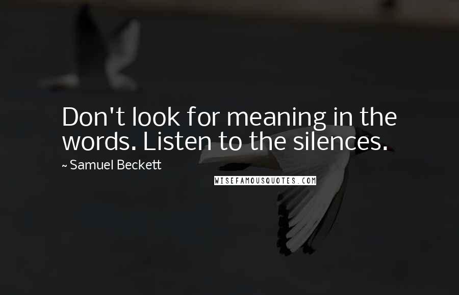 Samuel Beckett Quotes: Don't look for meaning in the words. Listen to the silences.