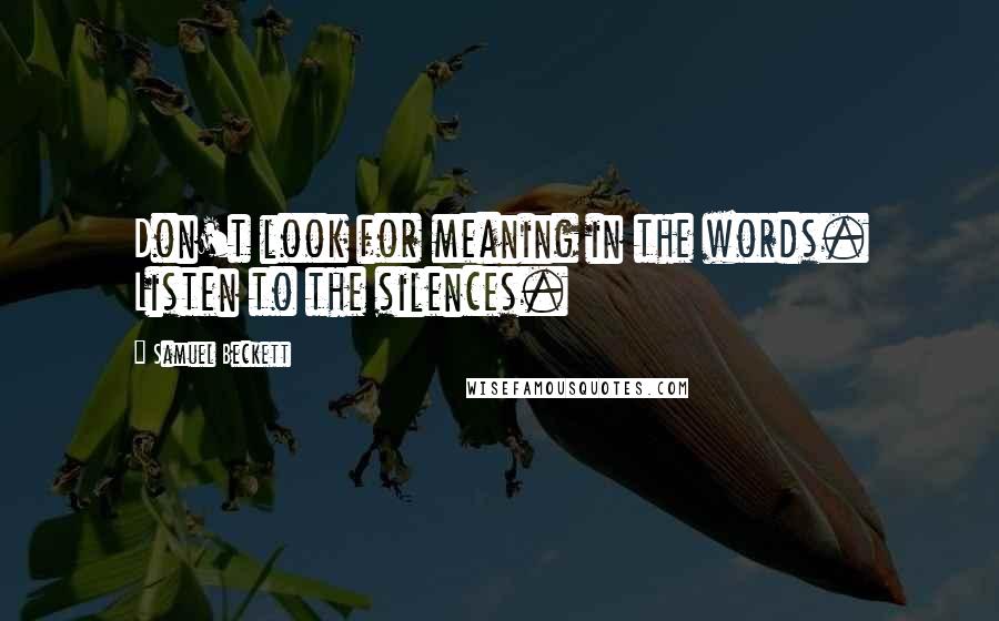 Samuel Beckett Quotes: Don't look for meaning in the words. Listen to the silences.