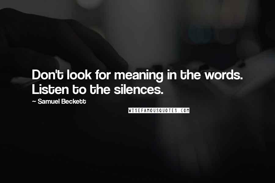 Samuel Beckett Quotes: Don't look for meaning in the words. Listen to the silences.