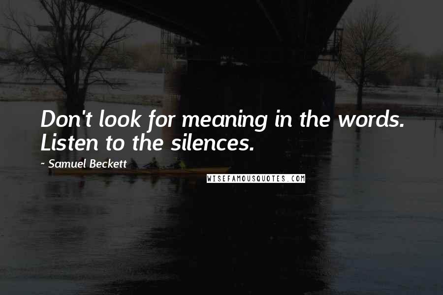 Samuel Beckett Quotes: Don't look for meaning in the words. Listen to the silences.