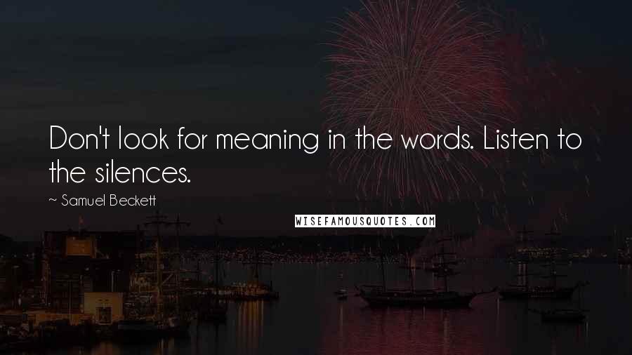 Samuel Beckett Quotes: Don't look for meaning in the words. Listen to the silences.