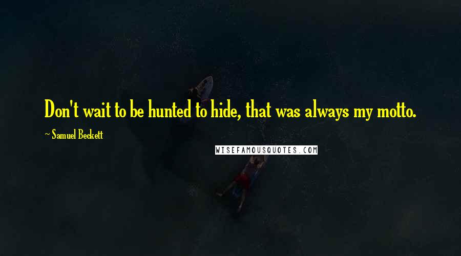 Samuel Beckett Quotes: Don't wait to be hunted to hide, that was always my motto.