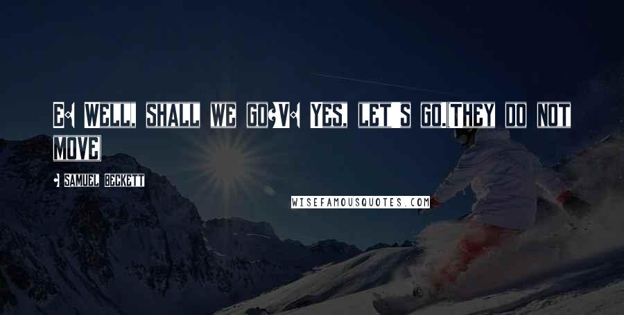 Samuel Beckett Quotes: E: Well, shall we go?V: Yes, let's go.(They do not move)