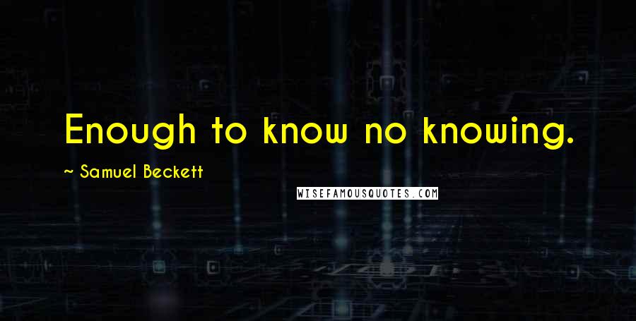 Samuel Beckett Quotes: Enough to know no knowing.