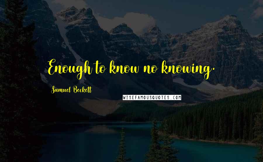 Samuel Beckett Quotes: Enough to know no knowing.