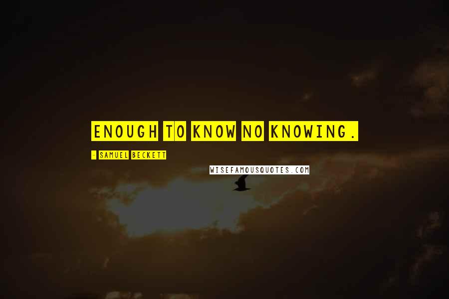 Samuel Beckett Quotes: Enough to know no knowing.