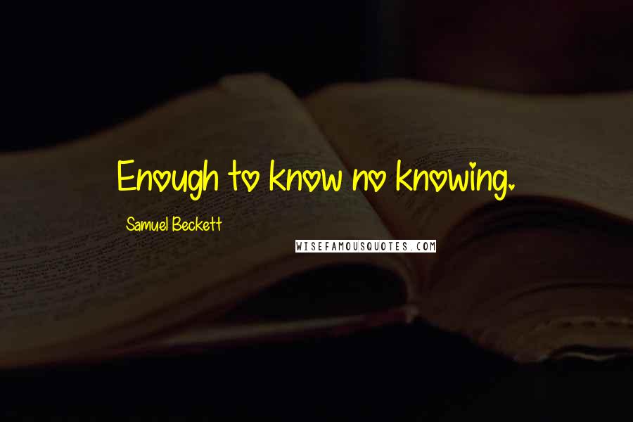 Samuel Beckett Quotes: Enough to know no knowing.