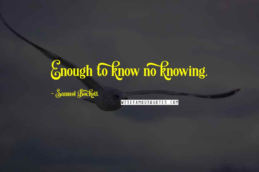 Samuel Beckett Quotes: Enough to know no knowing.