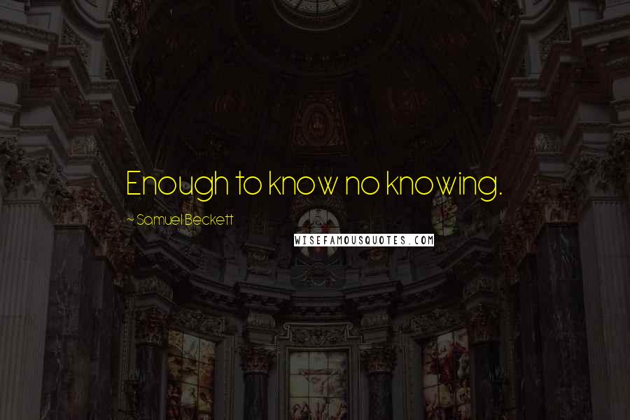Samuel Beckett Quotes: Enough to know no knowing.