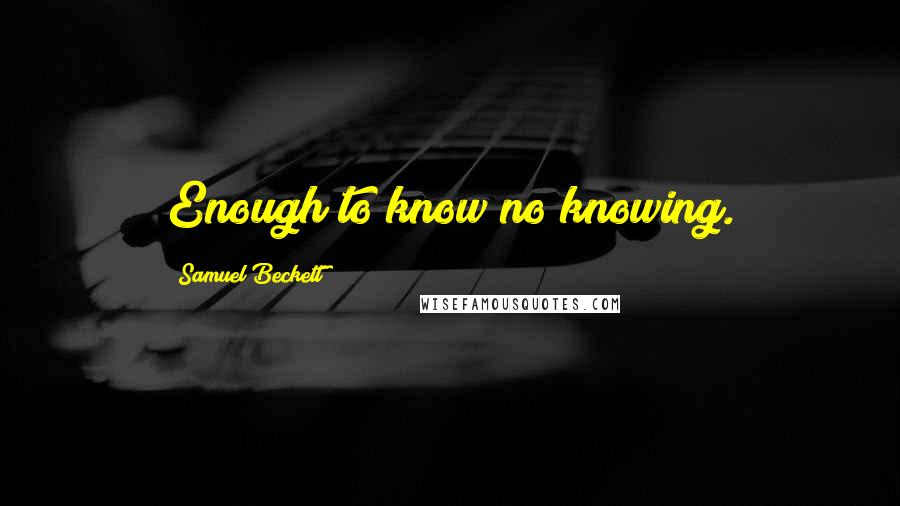 Samuel Beckett Quotes: Enough to know no knowing.