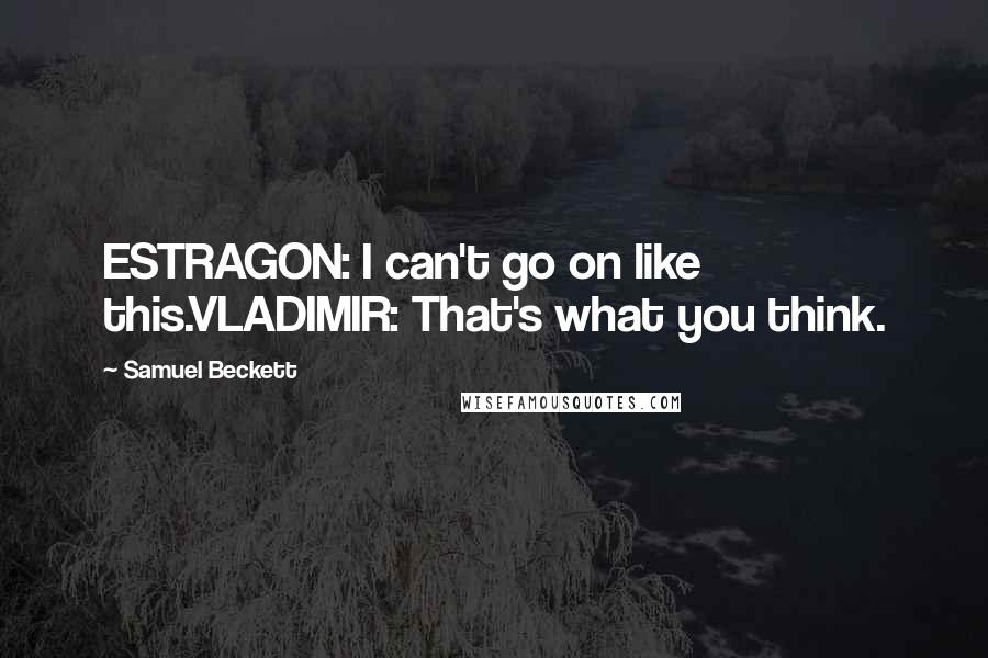 Samuel Beckett Quotes: ESTRAGON: I can't go on like this.VLADIMIR: That's what you think.