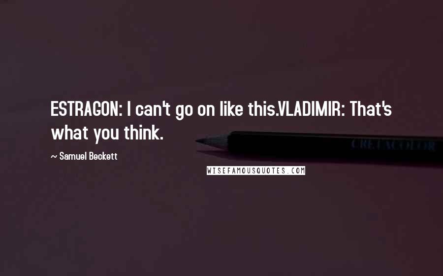 Samuel Beckett Quotes: ESTRAGON: I can't go on like this.VLADIMIR: That's what you think.