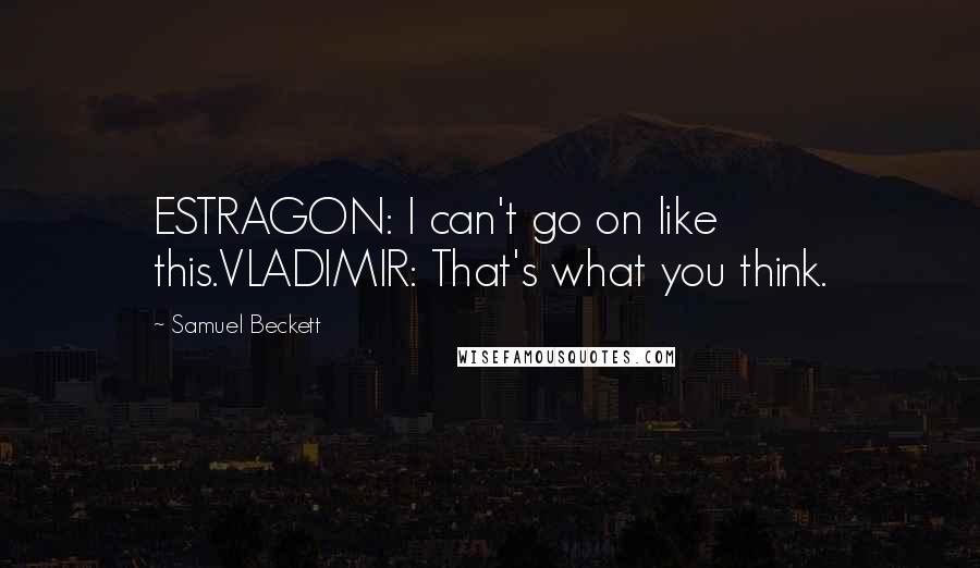 Samuel Beckett Quotes: ESTRAGON: I can't go on like this.VLADIMIR: That's what you think.