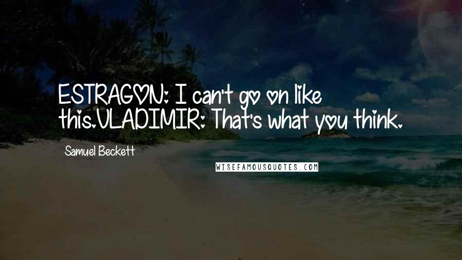 Samuel Beckett Quotes: ESTRAGON: I can't go on like this.VLADIMIR: That's what you think.