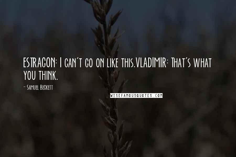 Samuel Beckett Quotes: ESTRAGON: I can't go on like this.VLADIMIR: That's what you think.