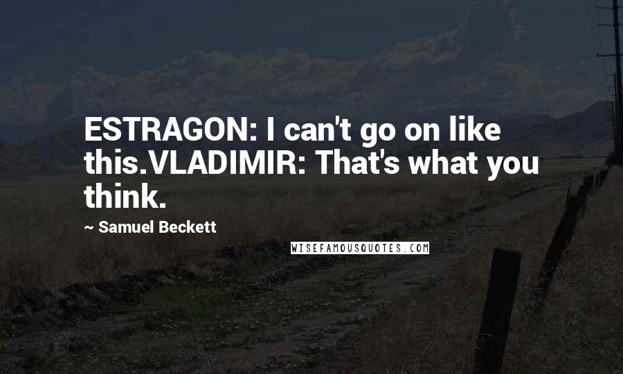 Samuel Beckett Quotes: ESTRAGON: I can't go on like this.VLADIMIR: That's what you think.