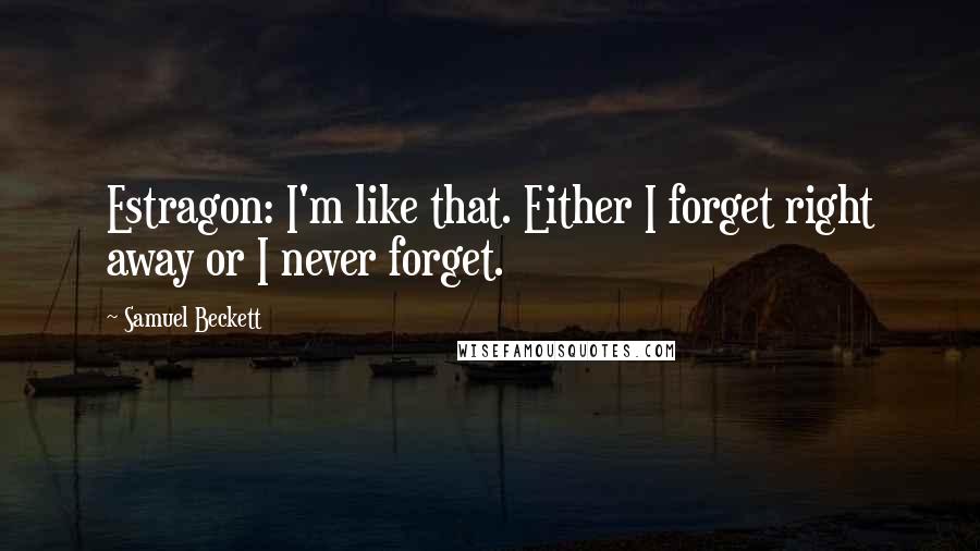 Samuel Beckett Quotes: Estragon: I'm like that. Either I forget right away or I never forget.