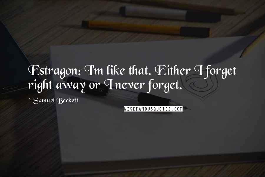 Samuel Beckett Quotes: Estragon: I'm like that. Either I forget right away or I never forget.