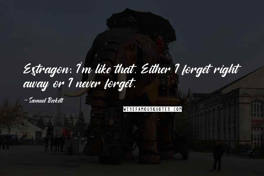 Samuel Beckett Quotes: Estragon: I'm like that. Either I forget right away or I never forget.