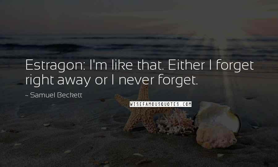 Samuel Beckett Quotes: Estragon: I'm like that. Either I forget right away or I never forget.