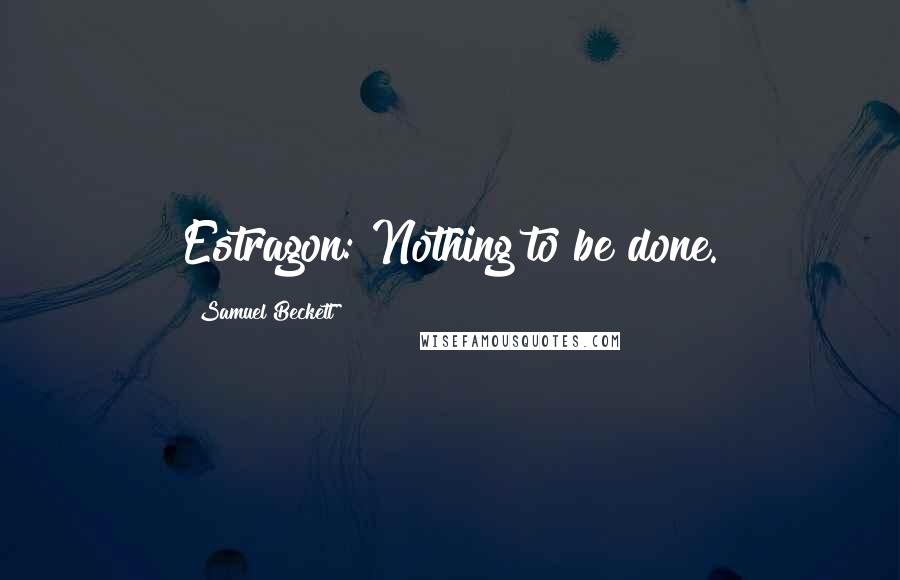 Samuel Beckett Quotes: Estragon: Nothing to be done.