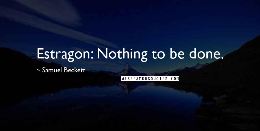 Samuel Beckett Quotes: Estragon: Nothing to be done.