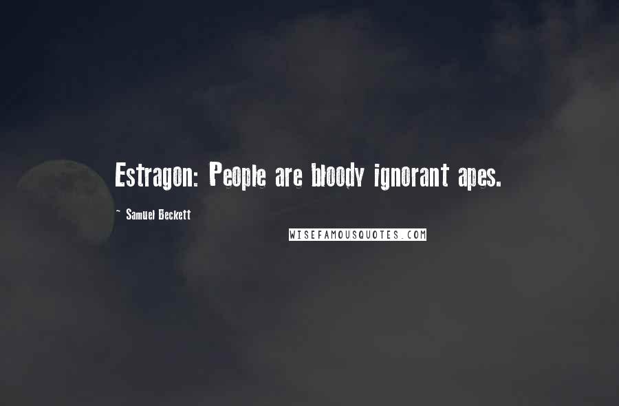 Samuel Beckett Quotes: Estragon: People are bloody ignorant apes.