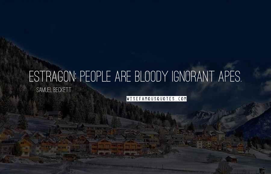 Samuel Beckett Quotes: Estragon: People are bloody ignorant apes.