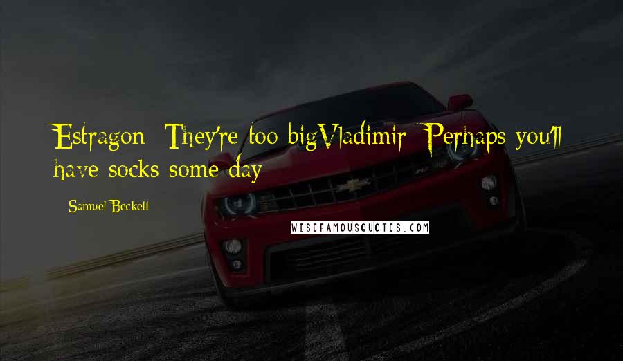 Samuel Beckett Quotes: Estragon: They're too bigVladimir: Perhaps you'll have socks some day