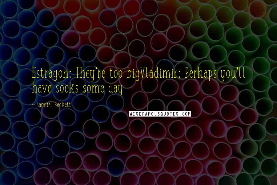 Samuel Beckett Quotes: Estragon: They're too bigVladimir: Perhaps you'll have socks some day